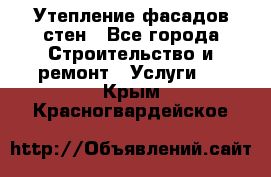 Утепление фасадов стен - Все города Строительство и ремонт » Услуги   . Крым,Красногвардейское